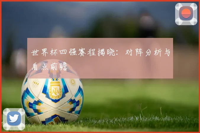 世界杯四强赛程揭晓：对阵分析与看点前瞻