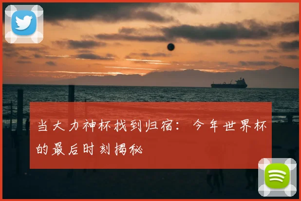 当大力神杯找到归宿：今年世界杯的最后时刻揭秘