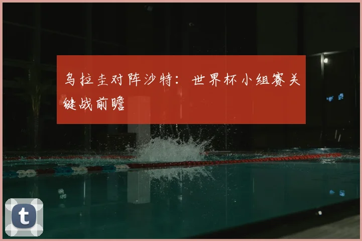 乌拉圭对阵沙特:世界杯小组赛关键战前瞻