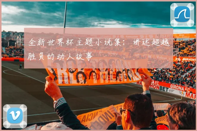 全新世界杯主题小说集:讲述超越胜负的动人故事