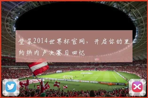 登录2014世界杯官网，开启你的里约热内卢决赛日回忆