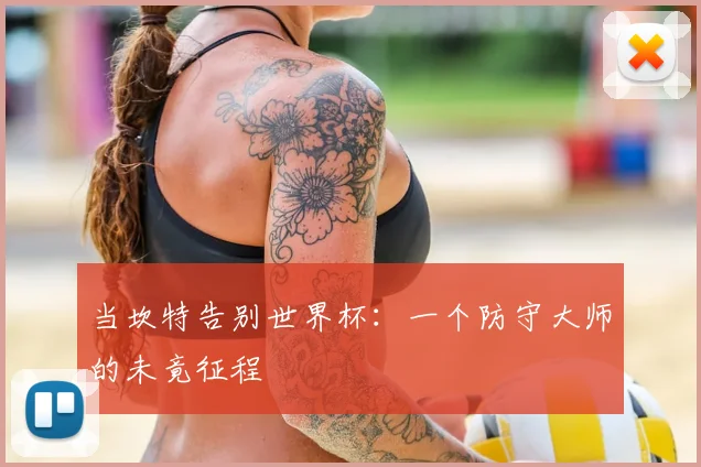 当坎特告别世界杯：一个防守大师的未竟征程