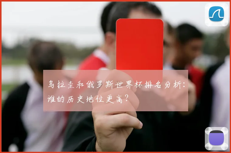 乌拉圭和俄罗斯世界杯排名分析:谁的历史地位更高?