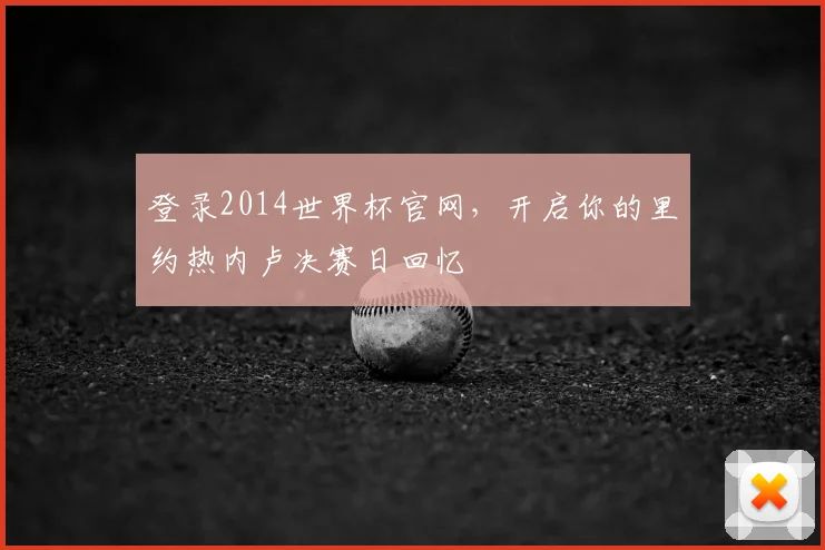 登录2014世界杯官网，开启你的里约热内卢决赛日回忆