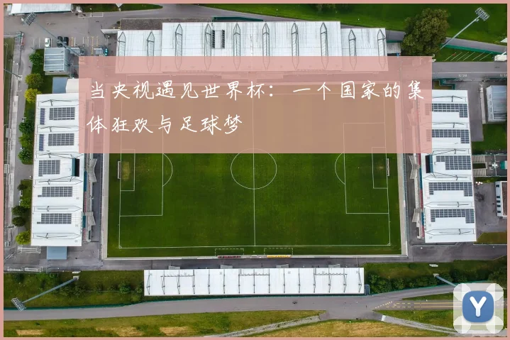 当央视遇见世界杯：一个国家的集体狂欢与足球梦