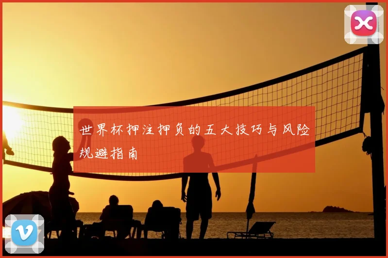 世界杯押注押负的五大技巧与风险规避指南