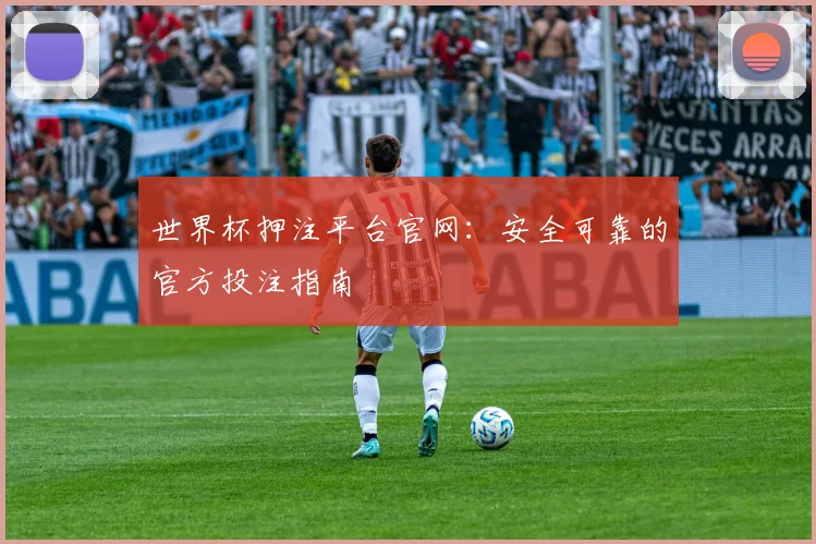 世界杯押注平台官网：安全可靠的官方投注指南