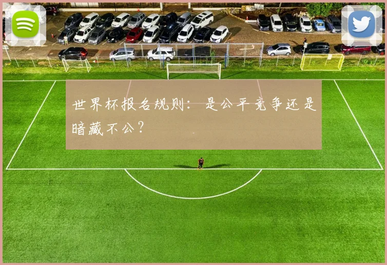 世界杯报名规则：是公平竞争还是暗藏不公？