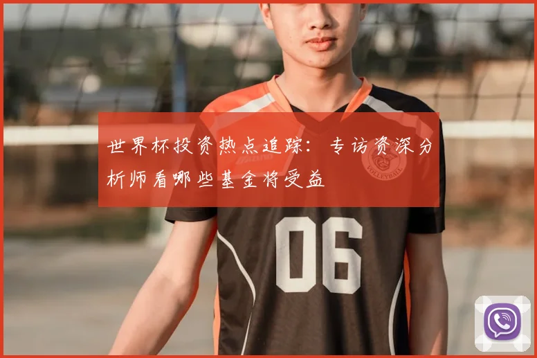 世界杯投资热点追踪：专访资深分析师看哪些基金将受益