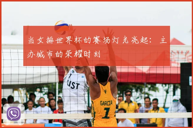 当女排世界杯的赛场灯光亮起：主办城市的荣耀时刻