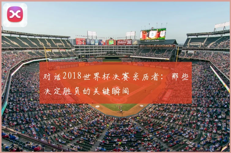 对话2018世界杯决赛亲历者:那些决定胜负的关键瞬间