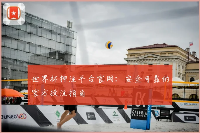 世界杯押注平台官网：安全可靠的官方投注指南