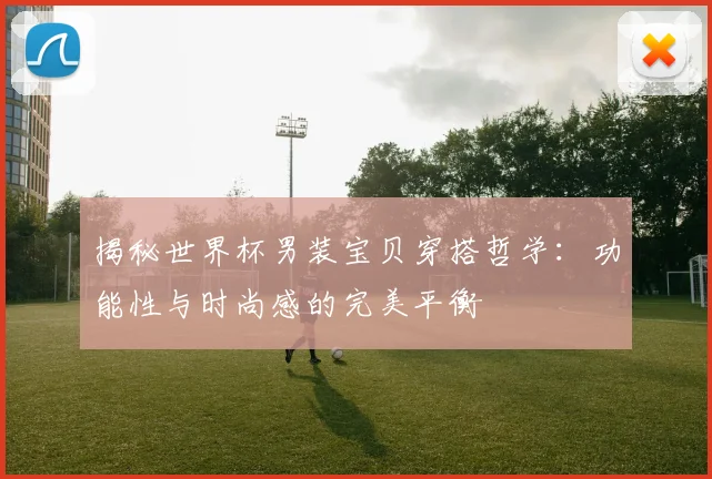 揭秘世界杯男装宝贝穿搭哲学：功能性与时尚感的完美平衡