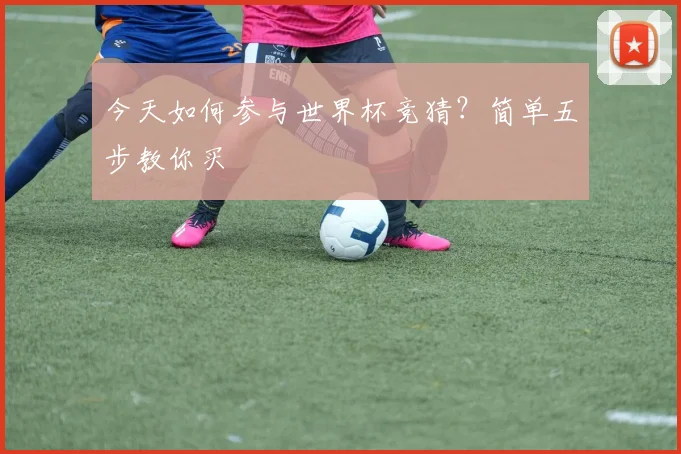 今天如何参与世界杯竞猜？简单五步教你买